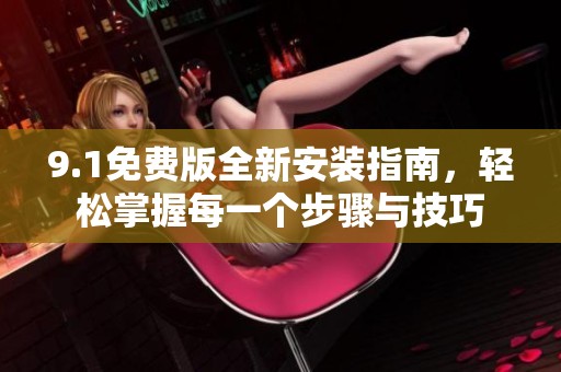 9.1免费版全新安装指南，轻松掌握每一个步骤与技巧