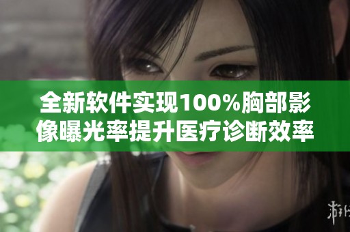 全新软件实现100%胸部影像曝光率提升医疗诊断效率