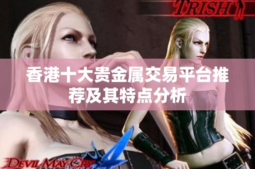香港十大贵金属交易平台推荐及其特点分析