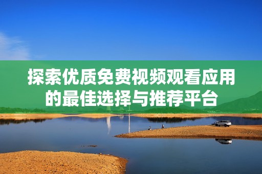 探索优质免费视频观看应用的最佳选择与推荐平台