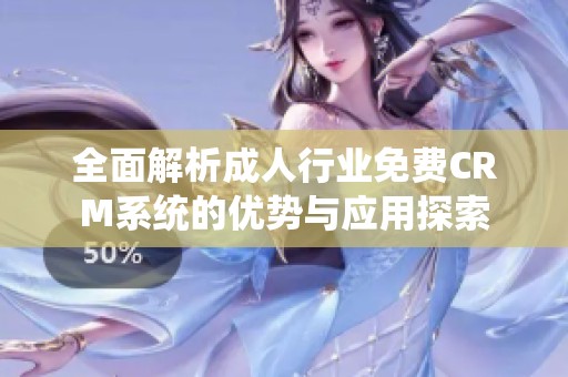 全面解析成人行业免费CRM系统的优势与应用探索