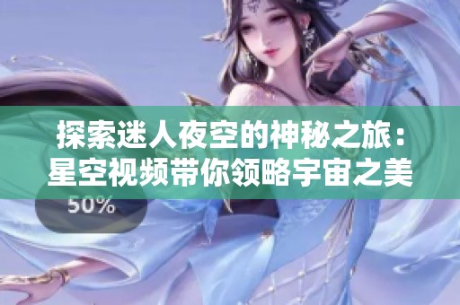 探索迷人夜空的神秘之旅：星空视频带你领略宇宙之美