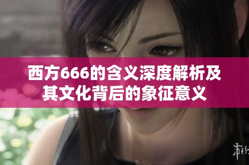 西方666的含义深度解析及其文化背后的象征意义