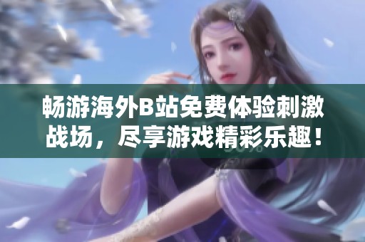 畅游海外B站免费体验刺激战场，尽享游戏精彩乐趣！