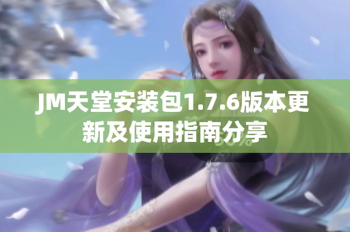 JM天堂安装包1.7.6版本更新及使用指南分享