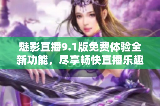 魅影直播9.1版免费体验全新功能，尽享畅快直播乐趣