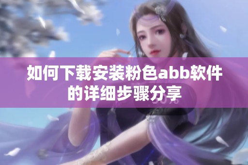 如何下载安装粉色abb软件的详细步骤分享