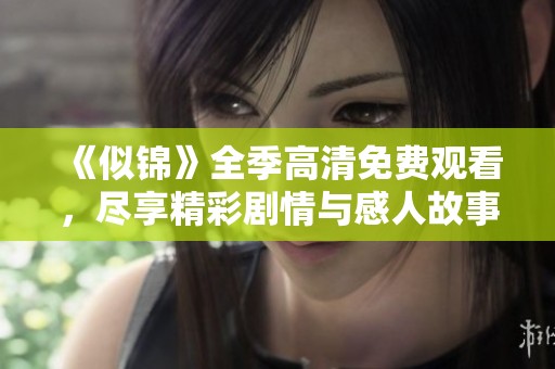 《似锦》全季高清免费观看，尽享精彩剧情与感人故事的盛宴