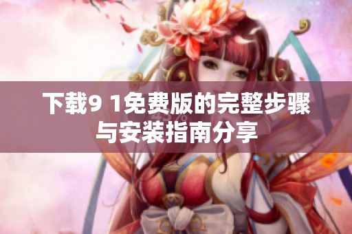 下载9 1免费版的完整步骤与安装指南分享