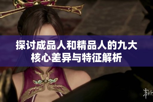 探讨成品人和精品人的九大核心差异与特征解析