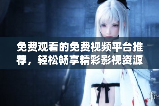 免费观看的免费视频平台推荐，轻松畅享精彩影视资源！