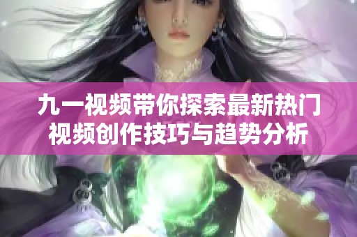 九一视频带你探索最新热门视频创作技巧与趋势分析