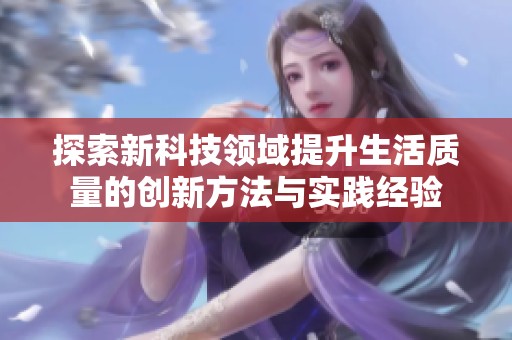 探索新科技领域提升生活质量的创新方法与实践经验