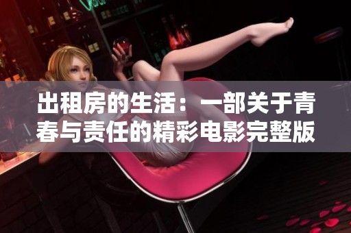 出租房的生活：一部关于青春与责任的精彩电影完整版分析