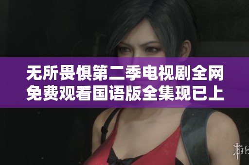 无所畏惧第二季电视剧全网免费观看国语版全集现已上线