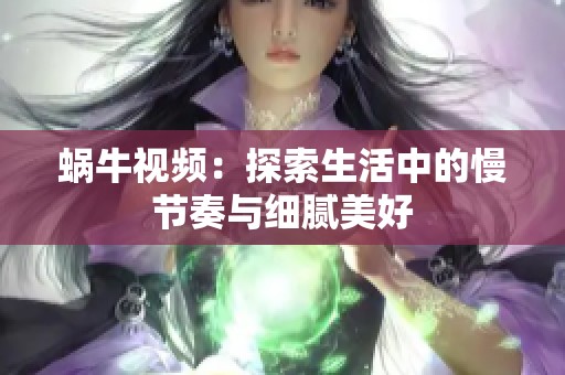 蜗牛视频：探索生活中的慢节奏与细腻美好