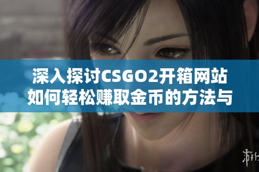 深入探讨CSGO2开箱网站如何轻松赚取金币的方法与技巧