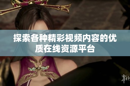 探索各种精彩视频内容的优质在线资源平台