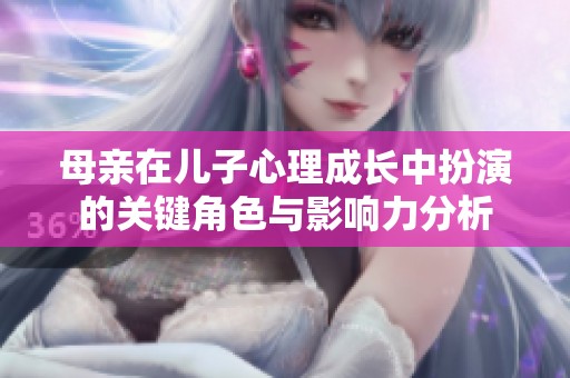 母亲在儿子心理成长中扮演的关键角色与影响力分析