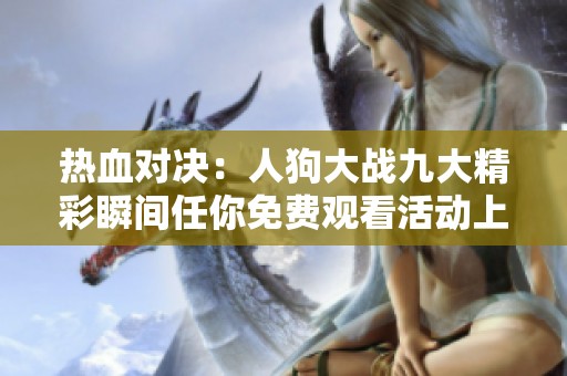 热血对决：人狗大战九大精彩瞬间任你免费观看活动上线