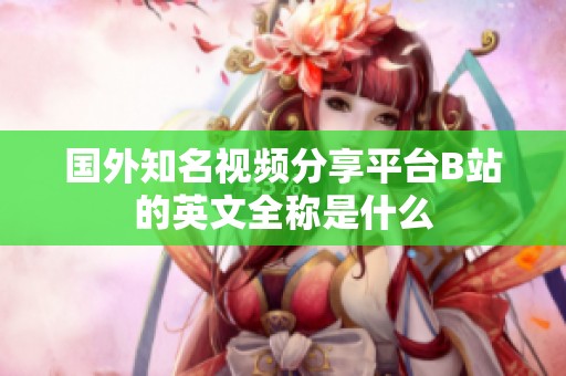 国外知名视频分享平台B站的英文全称是什么