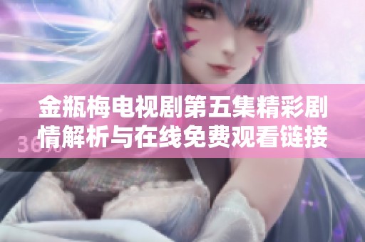 金瓶梅电视剧第五集精彩剧情解析与在线免费观看链接分享