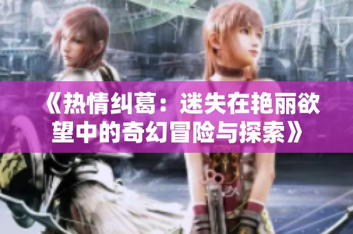 《热情纠葛：迷失在艳丽欲望中的奇幻冒险与探索》