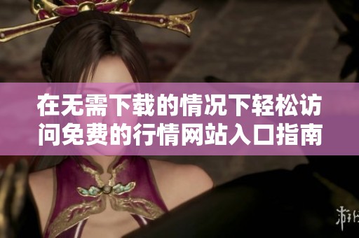 在无需下载的情况下轻松访问免费的行情网站入口指南