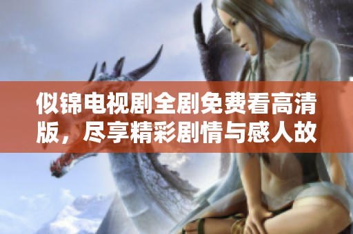 似锦电视剧全剧免费看高清版，尽享精彩剧情与感人故事
