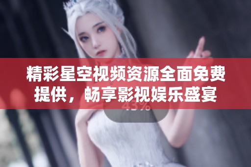 精彩星空视频资源全面免费提供，畅享影视娱乐盛宴