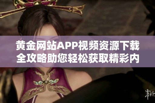 黄金网站APP视频资源下载全攻略助您轻松获取精彩内容