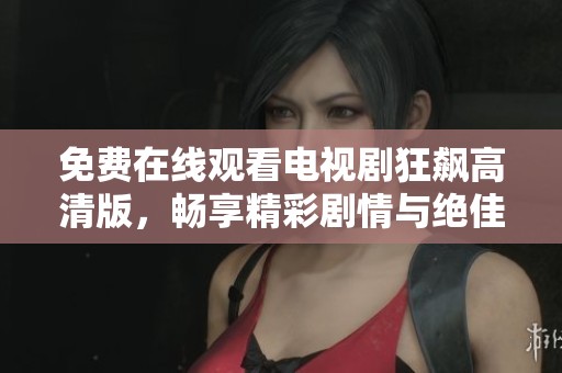 免费在线观看电视剧狂飙高清版，畅享精彩剧情与绝佳演技