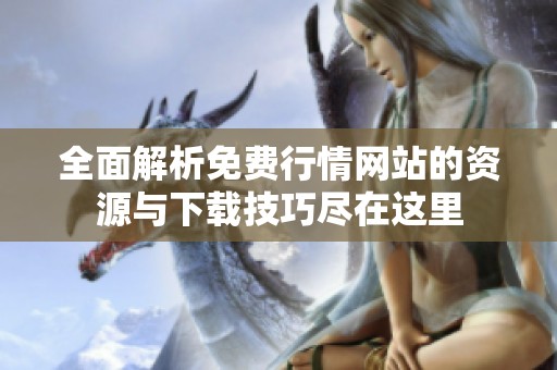 全面解析免费行情网站的资源与下载技巧尽在这里