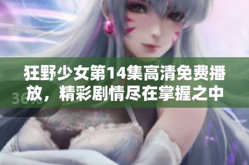 狂野少女第14集高清免费播放，精彩剧情尽在掌握之中