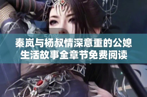 秦岚与杨叔情深意重的公媳生活故事全章节免费阅读