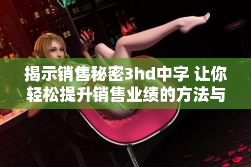揭示销售秘密3hd中字 让你轻松提升销售业绩的方法与技巧