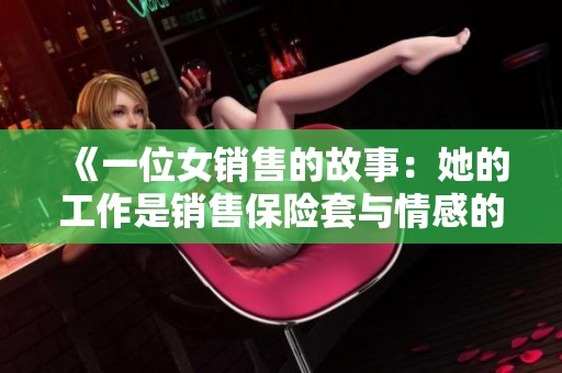 《一位女销售的故事：她的工作是销售保险套与情感的碰撞》