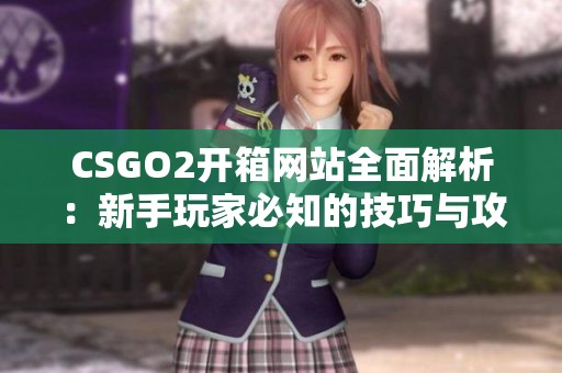 CSGO2开箱网站全面解析：新手玩家必知的技巧与攻略
