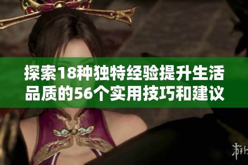 探索18种独特经验提升生活品质的56个实用技巧和建议