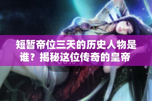 短暂帝位三天的历史人物是谁？揭秘这位传奇的皇帝 