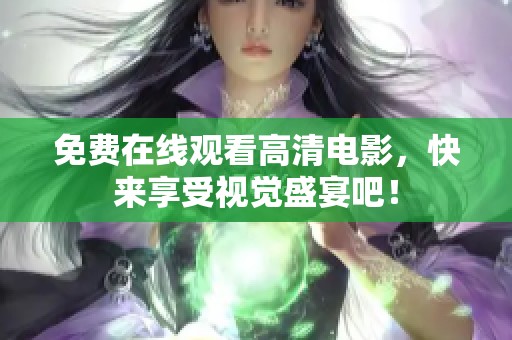 免费在线观看高清电影，快来享受视觉盛宴吧！