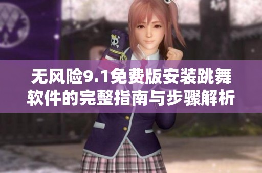 无风险9.1免费版安装跳舞软件的完整指南与步骤解析
