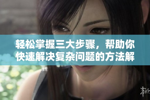 轻松掌握三大步骤，帮助你快速解决复杂问题的方法解析