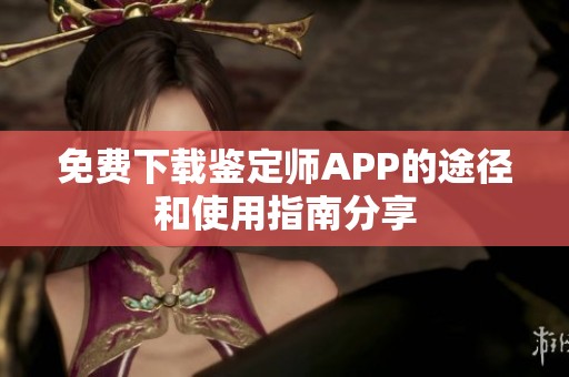 免费下载鉴定师APP的途径和使用指南分享