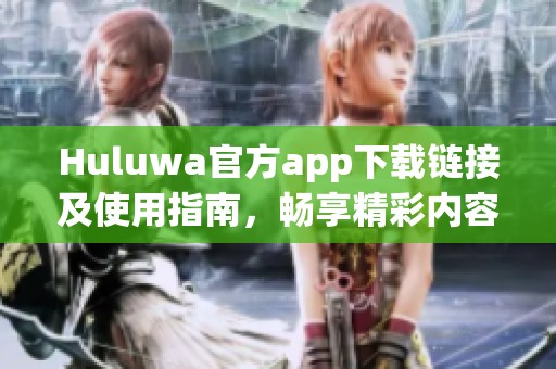 Huluwa官方app下载链接及使用指南，畅享精彩内容不容错过