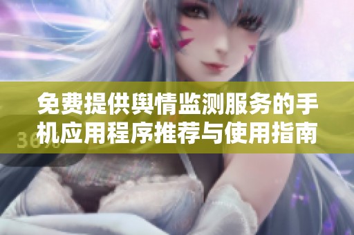 免费提供舆情监测服务的手机应用程序推荐与使用指南