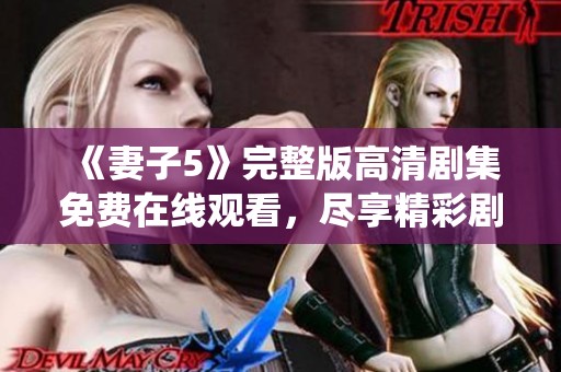《妻子5》完整版高清剧集免费在线观看，尽享精彩剧情与精彩演绎