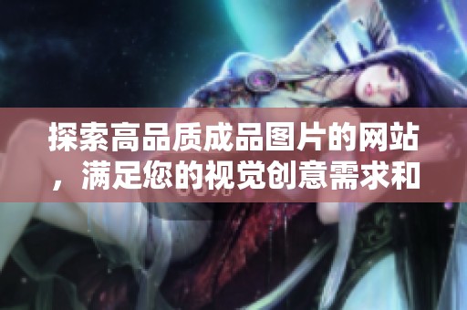 探索高品质成品图片的网站，满足您的视觉创意需求和灵感启发