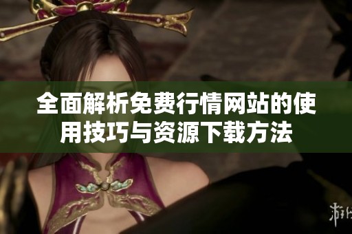全面解析免费行情网站的使用技巧与资源下载方法