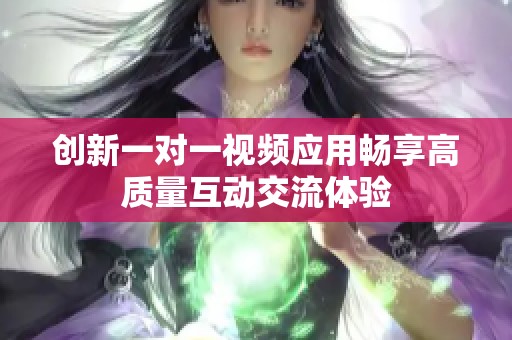 创新一对一视频应用畅享高质量互动交流体验